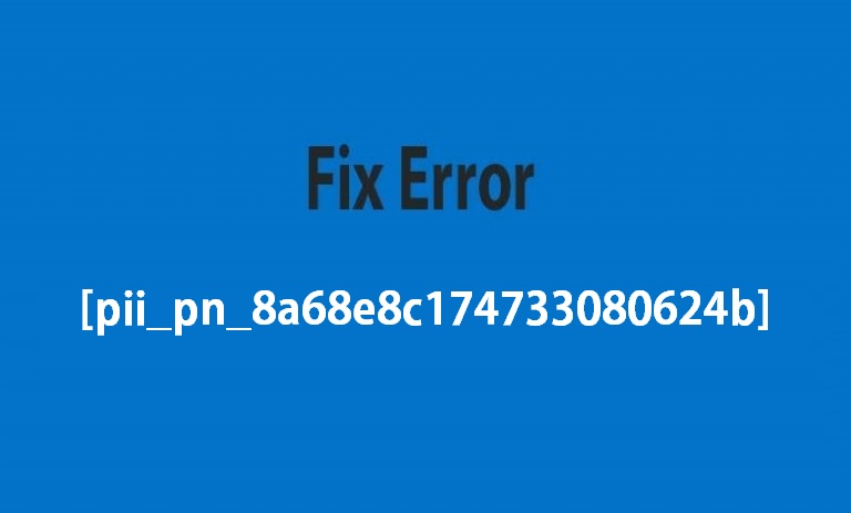 Steps To Fix Error [pii_pn_8a68e8c174733080624b]