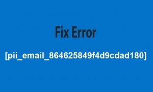How To Fix [pii_email_864625849f4d9cdad180] Error