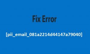 [pii_email_081a2214d44147a79040] Error Fix