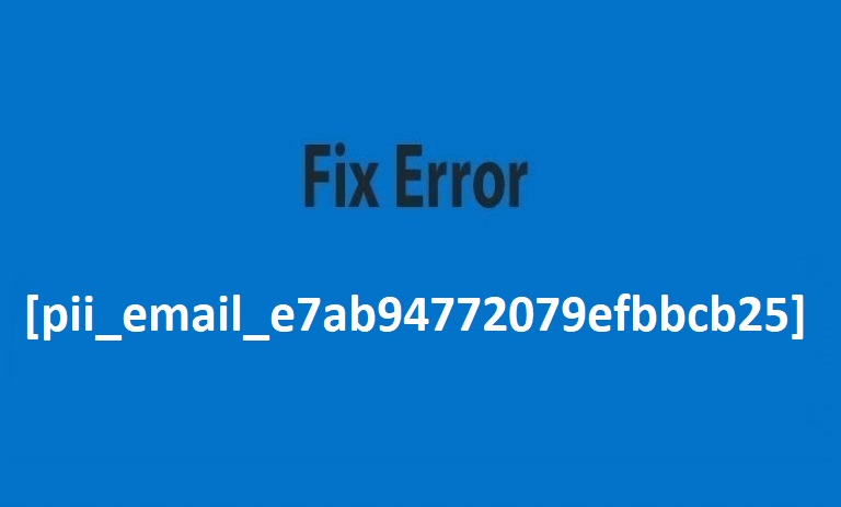 How To Resolved The Error [pii_email_e7ab94772079efbbcb25] in 2021?