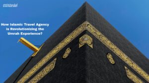 Islamic Travel Agency is Revolutionizing the Umrah Experience